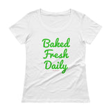 Baked Fresh Daily Ladies' Scoopneck Women's Cannabis T-Shirt + House Of HaHa Best Cool Funniest Funny Gifts