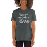 The Only Thing I Can Handle is Coffee T-Shirt