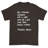 My friends jumped off a cliff...Thanks Mom Men's Short Sleeve T-Shirt + House Of HaHa Best Cool Funniest Funny Gifts