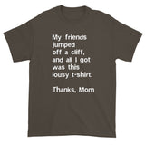 My friends jumped off a cliff...Thanks Mom Men's Short Sleeve T-Shirt + House Of HaHa Best Cool Funniest Funny Gifts