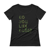 Do You Like Bugs? Creepy Insect Lovers Entomology Ladies' Scoopneck T-Shirt + House Of HaHa Best Cool Funniest Funny Gifts