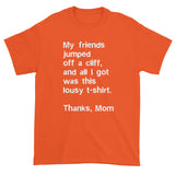My friends jumped off a cliff...Thanks Mom Men's Short Sleeve T-Shirt + House Of HaHa Best Cool Funniest Funny Gifts