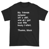 My friends jumped off a cliff...Thanks Mom Men's Short Sleeve T-Shirt + House Of HaHa Best Cool Funniest Funny Gifts