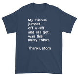 My friends jumped off a cliff...Thanks Mom Men's Short Sleeve T-Shirt + House Of HaHa Best Cool Funniest Funny Gifts