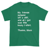 My friends jumped off a cliff...Thanks Mom Men's Short Sleeve T-Shirt + House Of HaHa Best Cool Funniest Funny Gifts