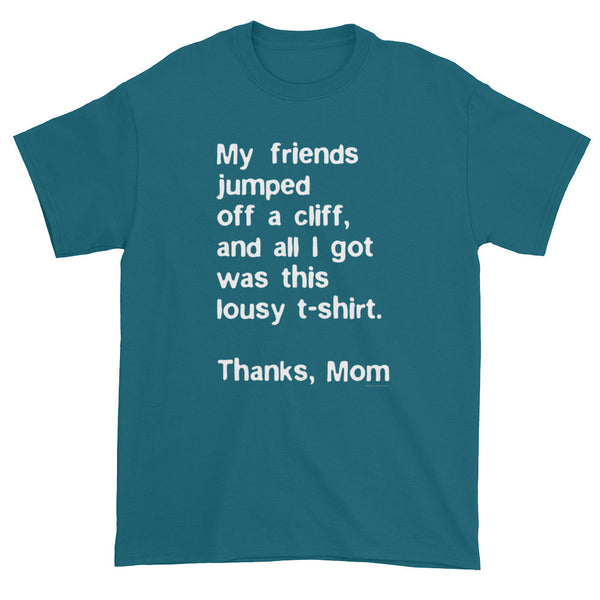 My friends jumped off a cliff...Thanks Mom Men's Short Sleeve T-Shirt + House Of HaHa Best Cool Funniest Funny Gifts