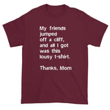 My friends jumped off a cliff...Thanks Mom Men's Short Sleeve T-Shirt + House Of HaHa Best Cool Funniest Funny Gifts