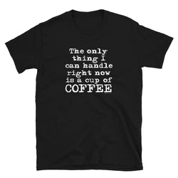 The Only Thing I Can Handle is Coffee T-Shirt