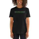 Who Needs Friends T-Shirt