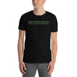 Who Needs Friends T-Shirt