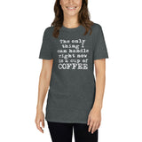 The Only Thing I Can Handle is Coffee T-Shirt