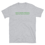 Who Needs Friends T-Shirt